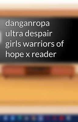 danganropa ultra despair girls warriors of hope x reader