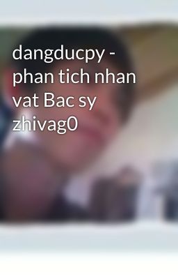 dangducpy - phan tich nhan vat Bac sy zhivag0