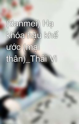 (danmei) Hạ khóa hậu khế ước (mại thân)_Thải Vi