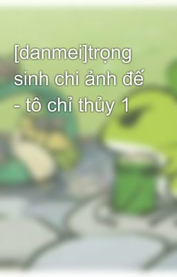 [danmei]trọng sinh chi ảnh đế - tô chỉ thủy 1