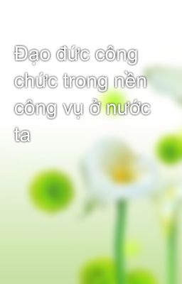 Đạo đức công chức trong nền công vụ ở nước ta