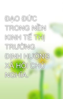 ĐẠO ĐỨC TRONG NỀN KINH TẾ THỊ TRƯỜNG ĐỊNH HƯỚNG XÃ HỘI CHỦ NGHĨA.