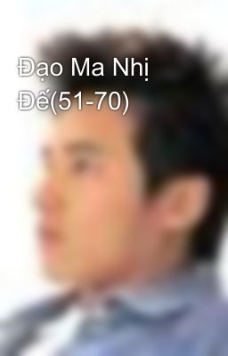 Đạo Ma Nhị Đế(51-70)