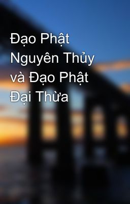 Đạo Phật Nguyên Thủy và Đạo Phật Đại Thừa