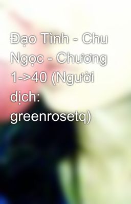 Đạo Tình - Chu Ngọc - Chương 1->40 (Người dịch: greenrosetq)