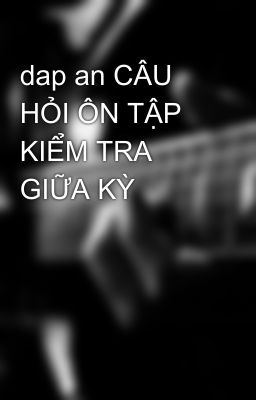 dap an CÂU HỎI ÔN TẬP KIỂM TRA GIỮA KỲ