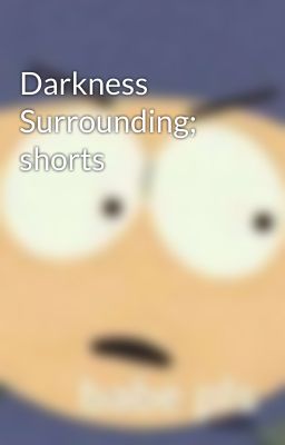 Darkness Surrounding; shorts