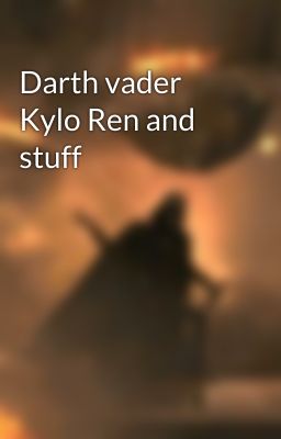 Darth vader Kylo Ren and stuff