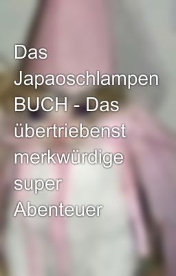 Das Japaoschlampen BUCH - Das übertriebenst merkwürdige super Abenteuer