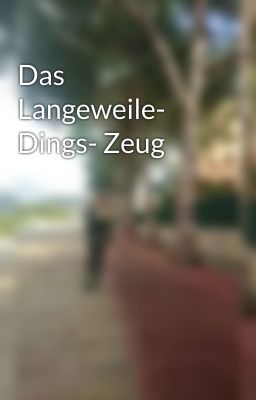 Das Langeweile- Dings- Zeug