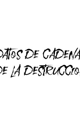 DATOS DE CADENAS DE LA DESTRUCCION 