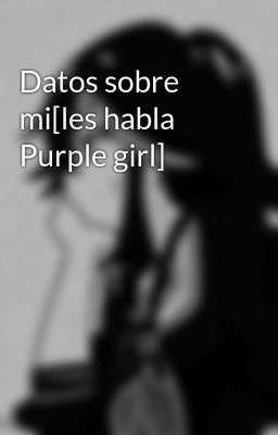 Datos sobre mi[les habla Purple girl]