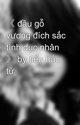 《 đầu gỗ vương đích sắc tình dục nhân 》 by tiểu hắc tử