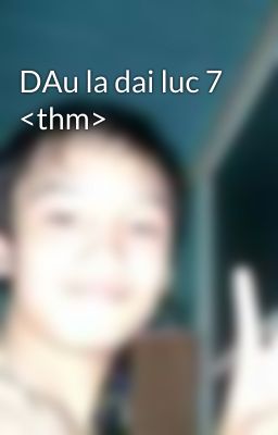 DAu la dai luc 7 <thm>