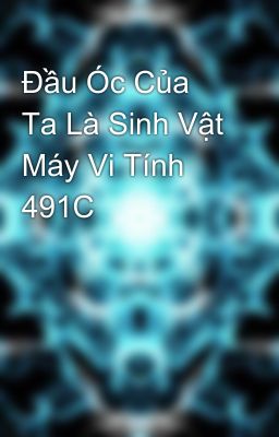 Đầu Óc Của Ta Là Sinh Vật Máy Vi Tính 491C