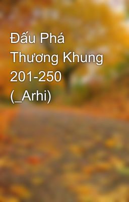 Đấu Phá Thương Khung 201-250 (_Arhi)