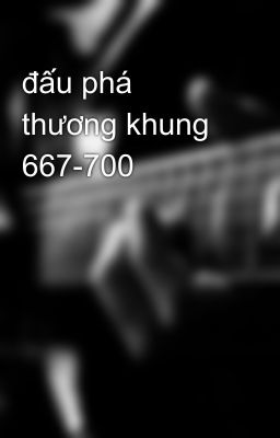 đấu phá thương khung 667-700