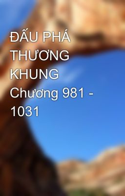 ĐẤU PHÁ THƯƠNG KHUNG Chương 981 - 1031