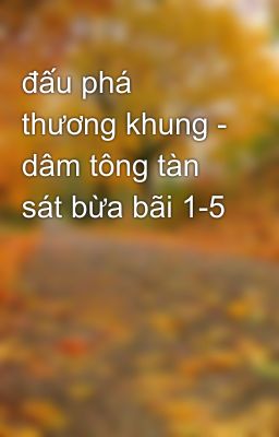 đấu phá thương khung - dâm tông tàn sát bừa bãi 1-5