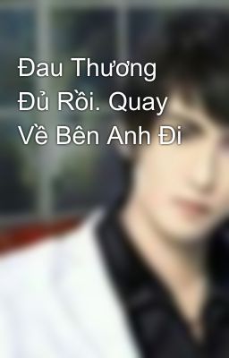 Đau Thương Đủ Rồi. Quay Về Bên Anh Đi