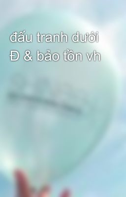 đấu tranh dưới Đ & bảo tồn vh