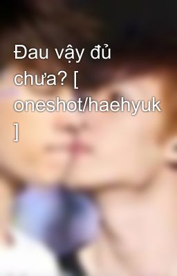 Đau vậy đủ chưa? [ oneshot/haehyuk ]