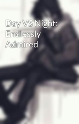 Day VS Night: Endlessly Admired