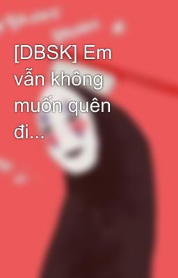 [DBSK] Em vẫn không muốn quên đi...