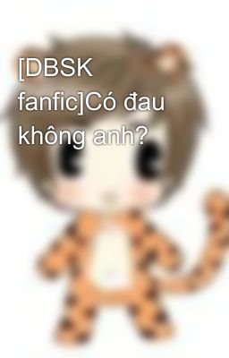 [DBSK fanfic]Có đau không anh?