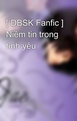 [ DBSK Fanfic ] Niềm tin trong tình yêu