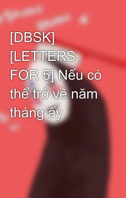 [DBSK] [LETTERS FOR 5] Nếu có thể trở về năm tháng ấy