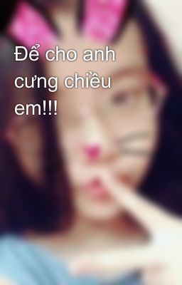 Để cho anh cưng chiều em!!!