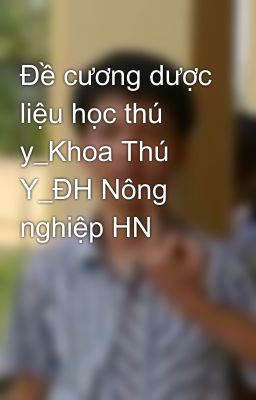 Đề cương dược liệu học thú y_Khoa Thú Y_ĐH Nông nghiệp HN