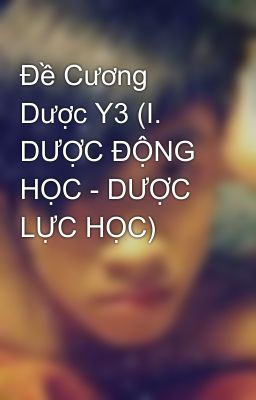 Đề Cương Dược Y3 (I. DƯỢC ĐỘNG HỌC - DƯỢC LỰC HỌC)