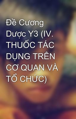 Đề Cương Dược Y3 (IV. THUỐC TÁC DỤNG TRÊN CƠ QUAN VÀ TỔ CHỨC)