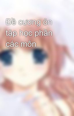 Đề cương ôn tập học phần các môn