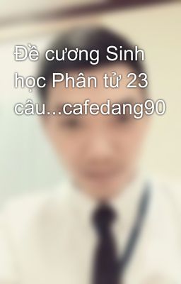 Đề cương Sinh học Phân tử 23 câu...cafedang90