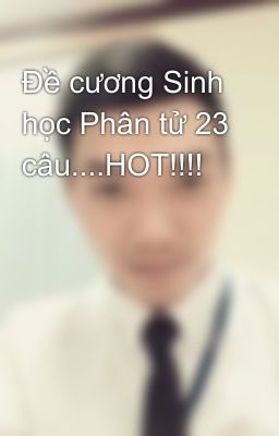 Đề cương Sinh học Phân tử 23 câu....HOT!!!!