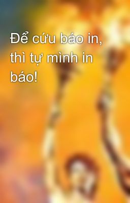 Để cứu báo in, thì tự mình in báo!