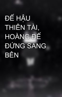 ĐẾ HẬU THIÊN TÀI, HOÀNG ĐẾ ĐỨNG SANG BÊN