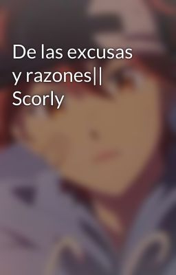 De las excusas y razones|| Scorly