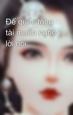 Đế quốc tổng tài muốn nghe lời nói