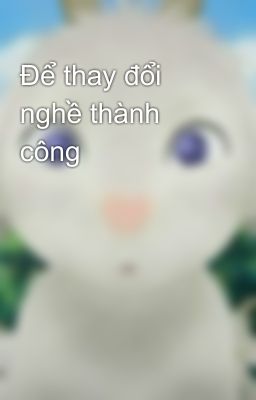 Để thay đổi nghề thành công