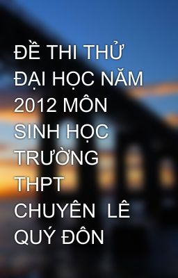 ĐỀ THI THỬ ĐẠI HỌC NĂM 2012 MÔN SINH HỌC TRƯỜNG  THPT CHUYÊN  LÊ QUÝ ĐÔN