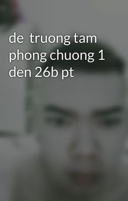 de  truong tam phong chuong 1 den 26b pt