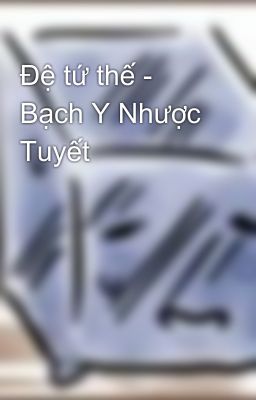 Đệ tứ thế - Bạch Y Nhược Tuyết