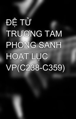 ĐỆ TỬ TRƯƠNG TAM PHONG SANH HOẠT LỤC VP(C238-C359)