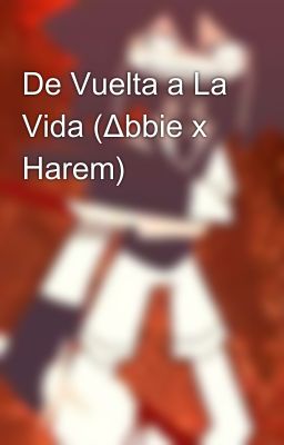 De Vuelta a La Vida (Δbbie x Harem)