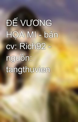 ĐẾ VƯƠNG HỌA MI - bản cv: Rich92 - nguồn: tangthuvien