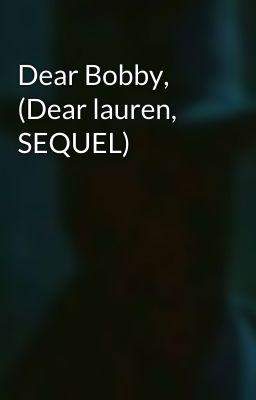 Dear Bobby, (Dear lauren, SEQUEL)